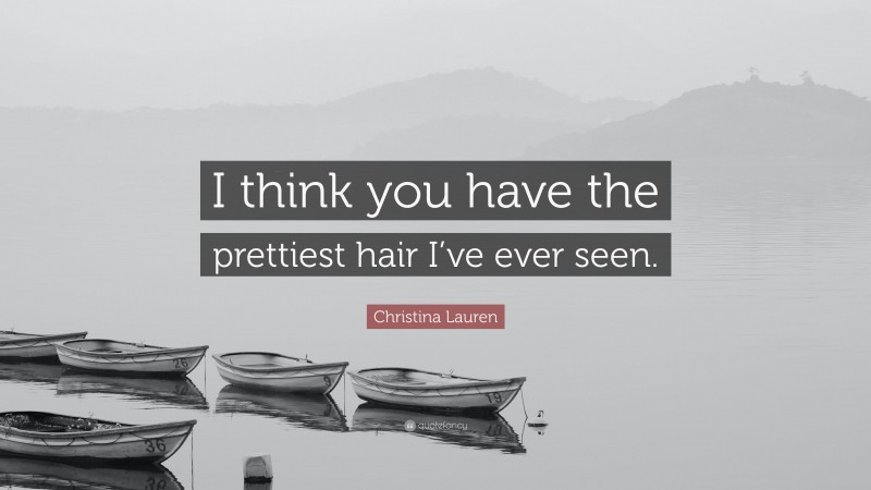 Christina Lauren Quote: “I think you have the prettiest hair I’ve ever seen.”