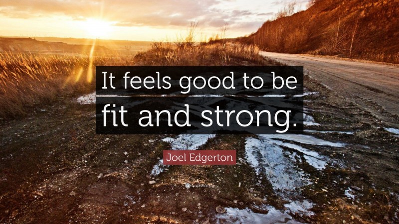 Joel Edgerton Quote: “It feels good to be fit and strong.”