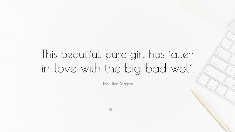 Jodi Ellen Malpas Quote: “This beautiful, pure girl has fallen in love with the big bad wolf.”