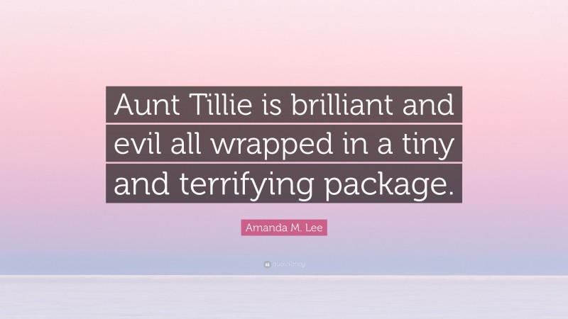 Amanda M. Lee Quote: “Aunt Tillie is brilliant and evil all wrapped in a tiny and terrifying package.”