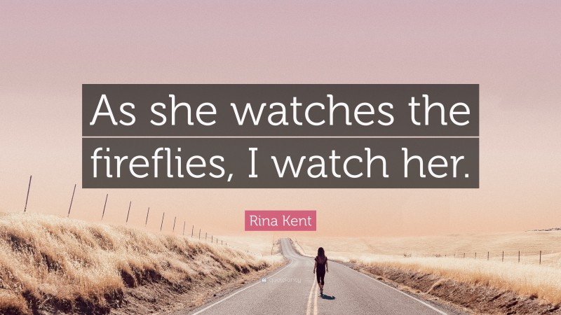 Rina Kent Quote: “As she watches the fireflies, I watch her.”