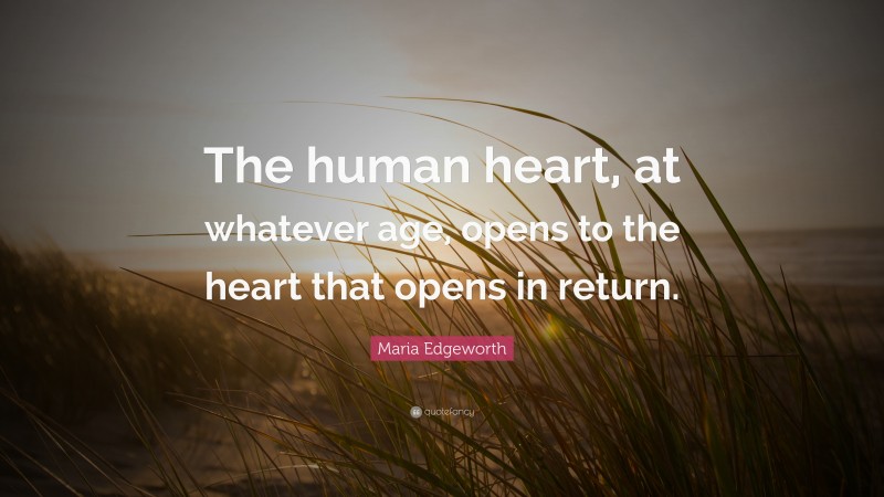 Maria Edgeworth Quote: “The human heart, at whatever age, opens to the heart that opens in return.”