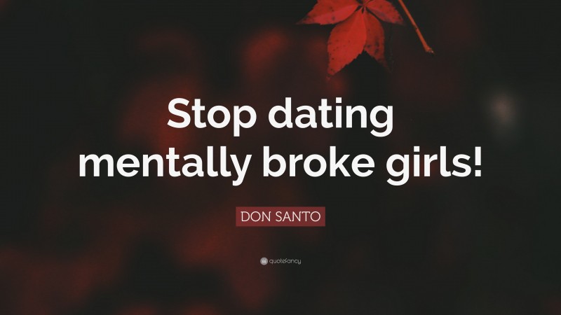 DON SANTO Quote: “Stop dating mentally broke girls!”