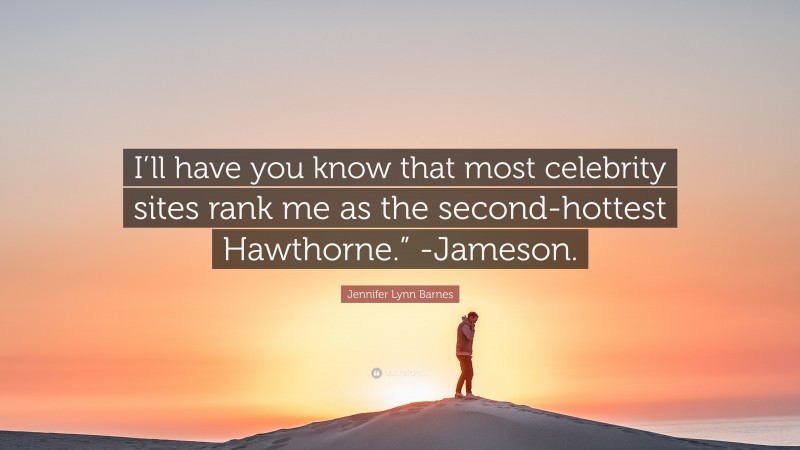 Jennifer Lynn Barnes Quote: “I’ll have you know that most celebrity sites rank me as the second-hottest Hawthorne.” -Jameson.”