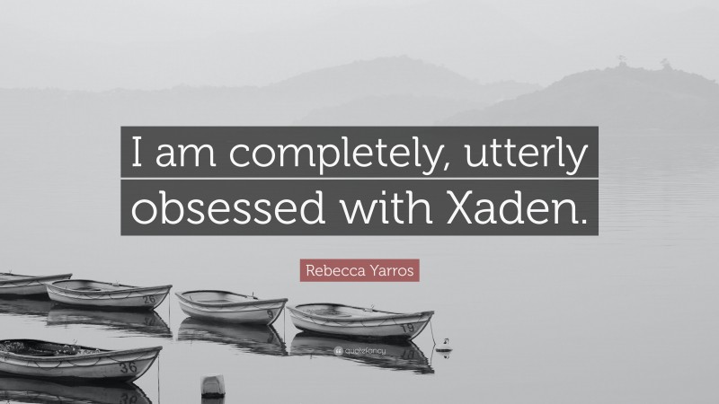 Rebecca Yarros Quote: “I am completely, utterly obsessed with Xaden.”