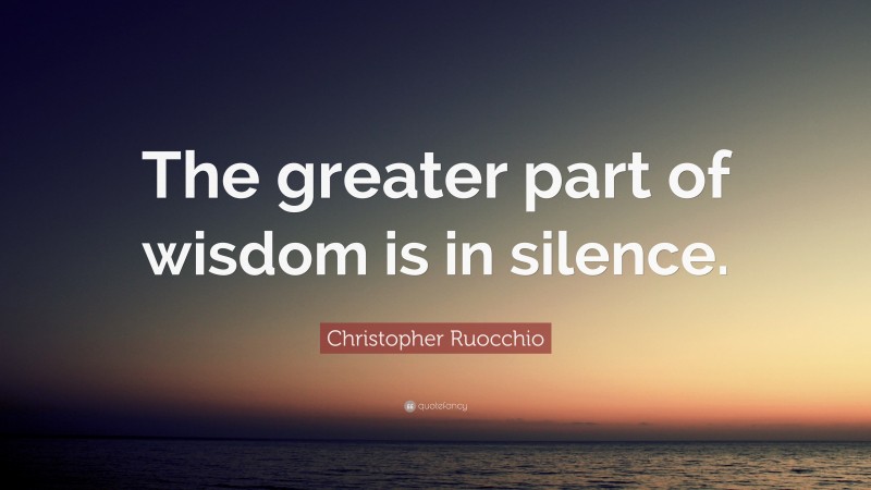 Christopher Ruocchio Quote: “The greater part of wisdom is in silence.”