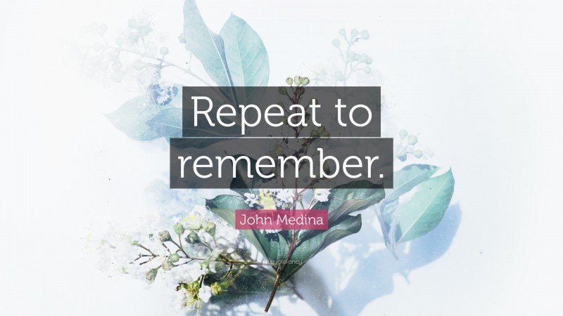 John Medina Quote: “Repeat to remember.”