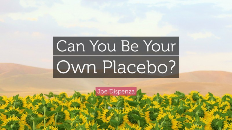 Joe Dispenza Quote: “Can You Be Your Own Placebo?”