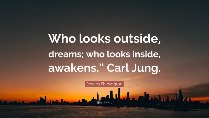 Jessica Shirvington Quote: “Who looks outside, dreams; who looks inside, awakens.” Carl Jung.”