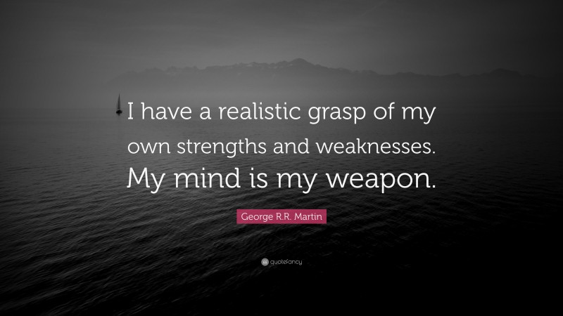 George R.R. Martin Quote: “I have a realistic grasp of my own strengths and weaknesses. My mind is my weapon.”