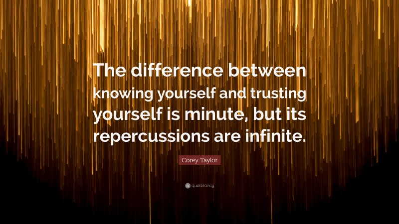 Corey Taylor Quote: “The difference between knowing yourself and trusting yourself is minute, but its repercussions are infinite.”