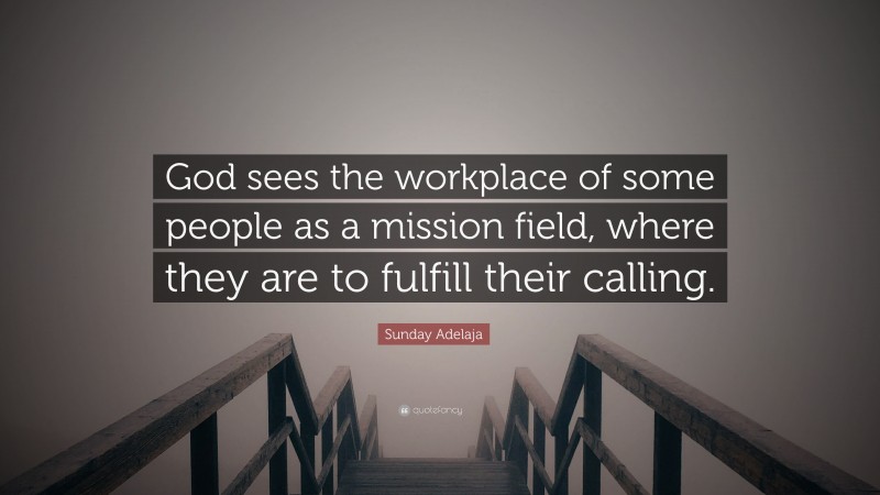 Sunday Adelaja Quote: “God sees the workplace of some people as a mission field, where they are to fulfill their calling.”