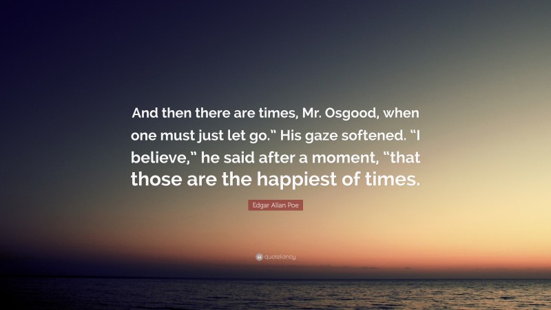 Edgar Allan Poe Quote: “And then there are times, Mr. Osgood, when one must just let go.” His gaze softened. “I believe,” he said after a moment, “that those are the happiest of times.”