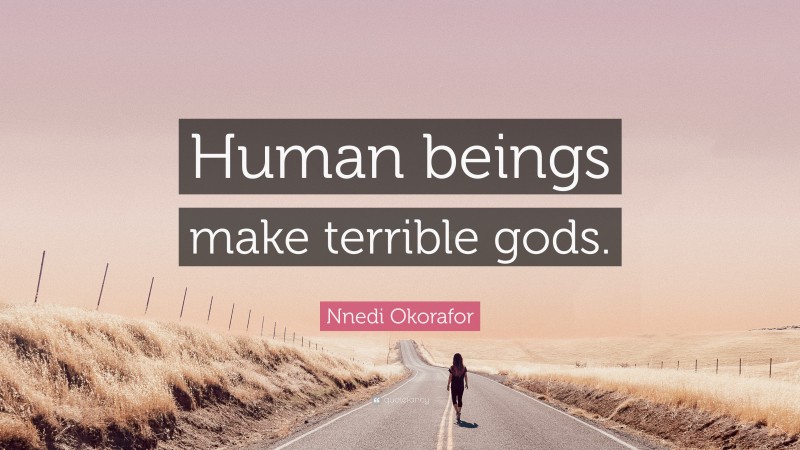 Nnedi Okorafor Quote: “Human beings make terrible gods.”