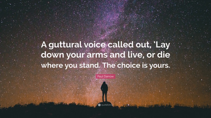 Paul Darrow Quote: “A guttural voice called out, ‘Lay down your arms and live, or die where you stand. The choice is yours.”
