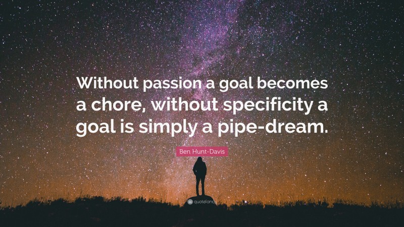 Ben Hunt-Davis Quote: “Without passion a goal becomes a chore, without specificity a goal is simply a pipe-dream.”