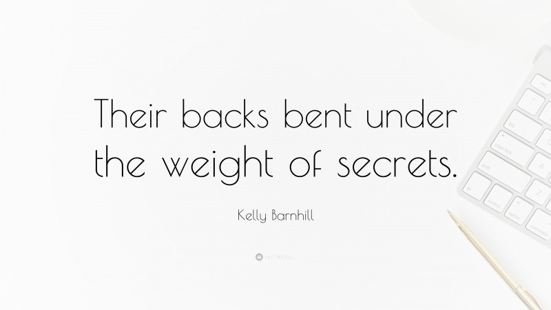 Kelly Barnhill Quote: “Their backs bent under the weight of secrets.”