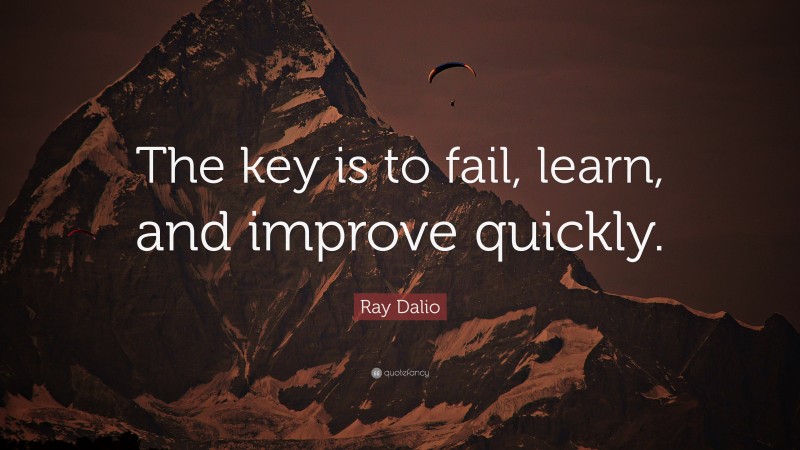 Ray Dalio Quote: “The key is to fail, learn, and improve quickly.”