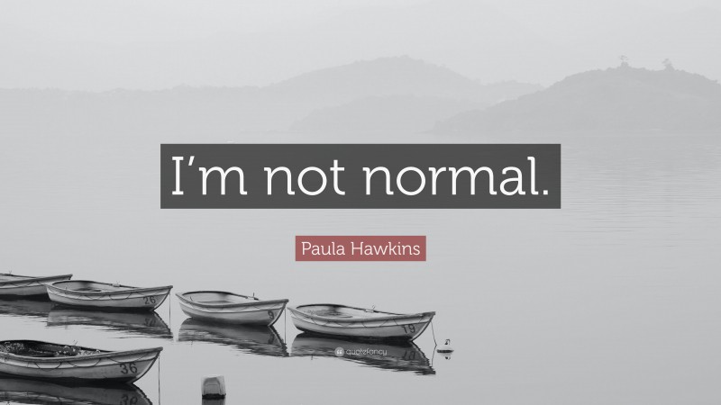 Paula Hawkins Quote: “I’m not normal.”