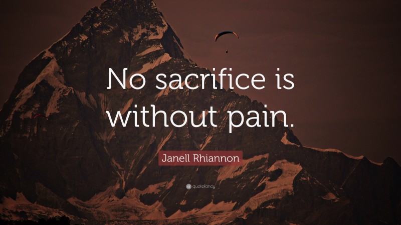 Janell Rhiannon Quote: “No sacrifice is without pain.”