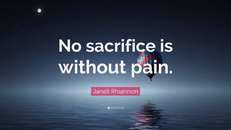 Janell Rhiannon Quote: “No sacrifice is without pain.”