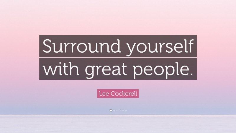 Lee Cockerell Quote: “Surround yourself with great people.”