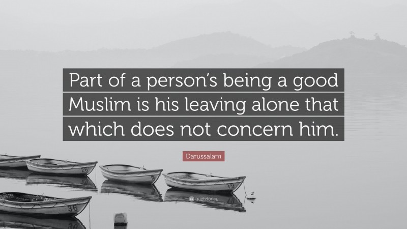 Darussalam Quote: “Part of a person’s being a good Muslim is his leaving alone that which does not concern him.”