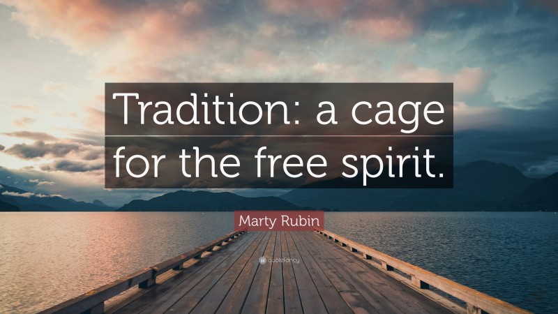 Marty Rubin Quote: “Tradition: a cage for the free spirit.”