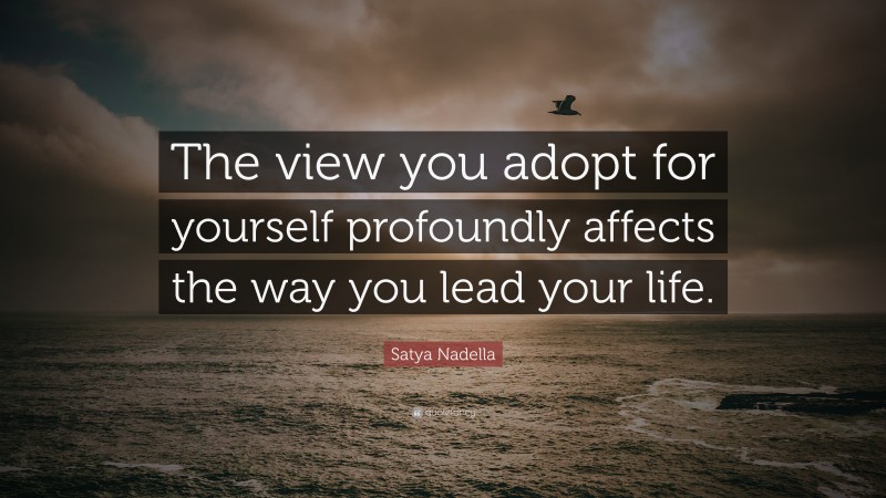 Satya Nadella Quote: “The view you adopt for yourself profoundly affects the way you lead your life.”