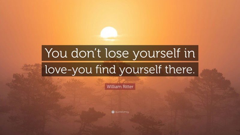 William Ritter Quote: “You don’t lose yourself in love-you find yourself there.”