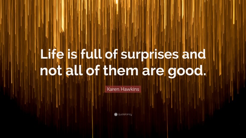 Karen Hawkins Quote: “Life is full of surprises and not all of them are good.”