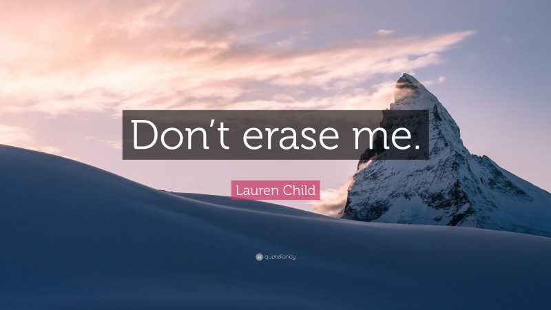 Lauren Child Quote: “Don’t erase me.”