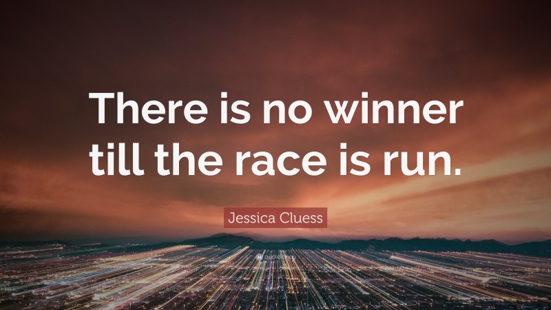 Jessica Cluess Quote: “There is no winner till the race is run.”