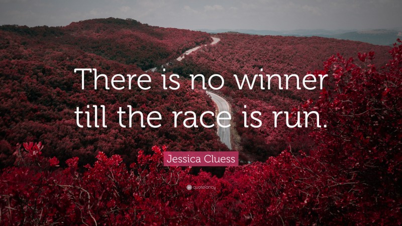 Jessica Cluess Quote: “There is no winner till the race is run.”