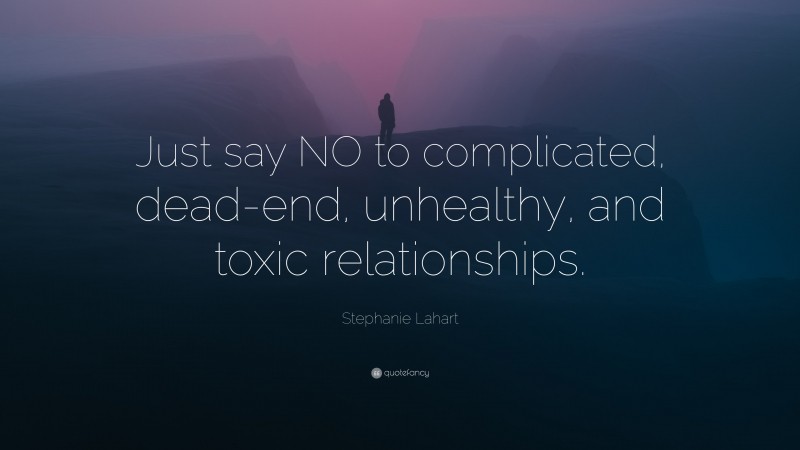 Stephanie Lahart Quote: “Just say NO to complicated, dead-end, unhealthy, and toxic relationships.”