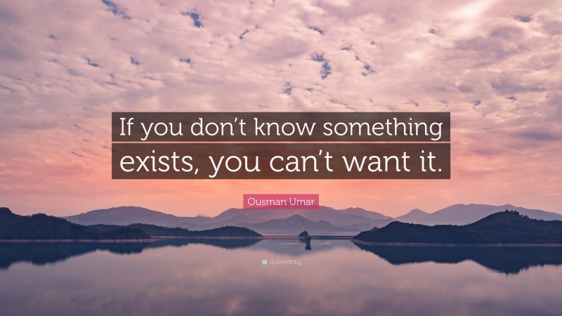 Ousman Umar Quote: “If you don’t know something exists, you can’t want it.”