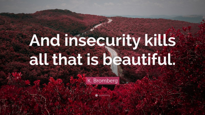 K. Bromberg Quote: “And insecurity kills all that is beautiful.”