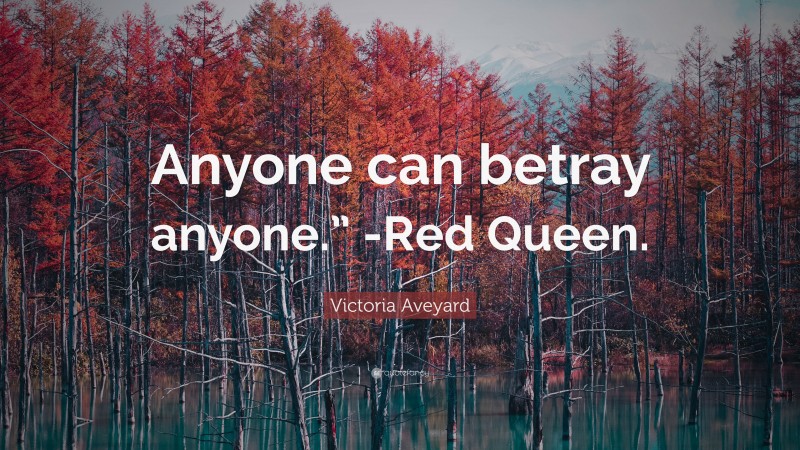 Victoria Aveyard Quote: “Anyone can betray anyone.” -Red Queen.”