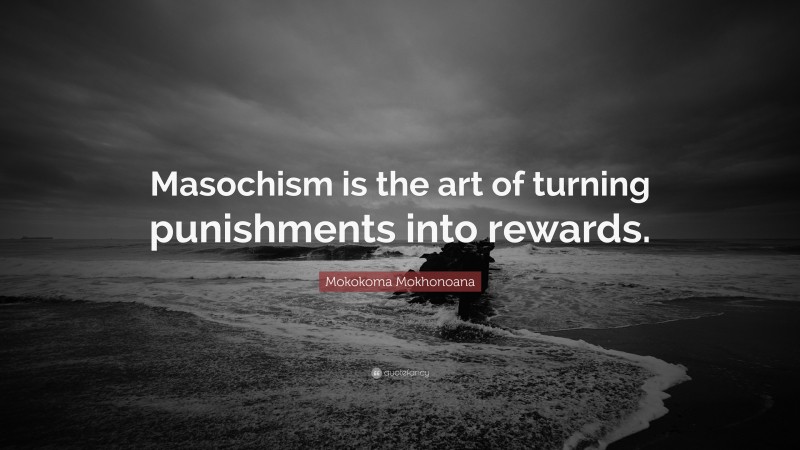Mokokoma Mokhonoana Quote: “Masochism is the art of turning punishments into rewards.”