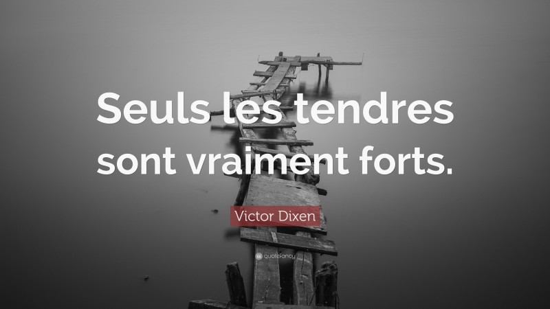 Victor Dixen Quote: “Seuls les tendres sont vraiment forts.”
