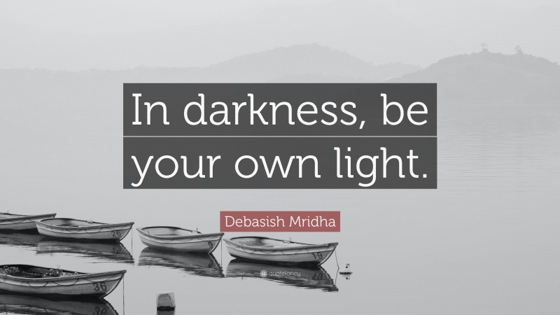 Debasish Mridha Quote: “In darkness, be your own light.”