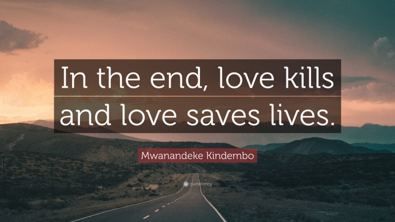 Mwanandeke Kindembo Quote: “In the end, love kills and love saves lives.”