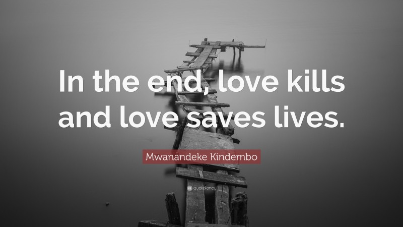 Mwanandeke Kindembo Quote: “In the end, love kills and love saves lives.”