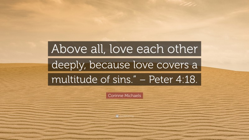 Corinne Michaels Quote: “Above all, love each other deeply, because love covers a multitude of sins.” – Peter 4:18.”