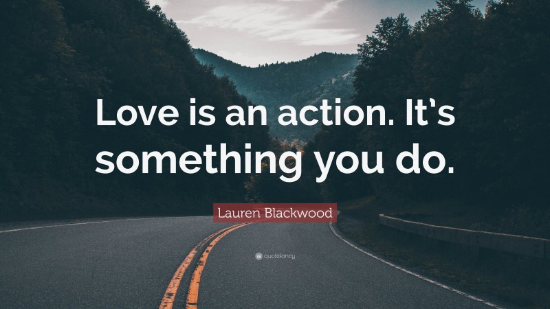 Lauren Blackwood Quote: “Love is an action. It’s something you do.”