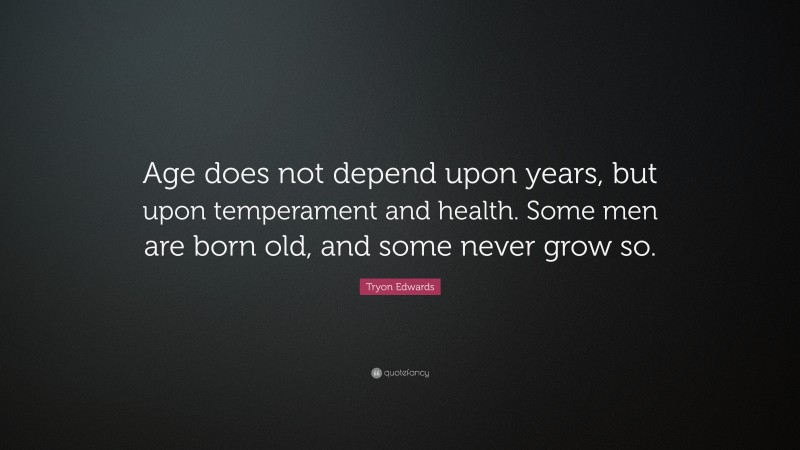 Tryon Edwards Quote: “Age does not depend upon years, but upon temperament and health. Some men are born old, and some never grow so.”