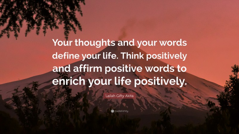 Lailah Gifty Akita Quote: “Your thoughts and your words define your life. Think positively and affirm positive words to enrich your life positively.”
