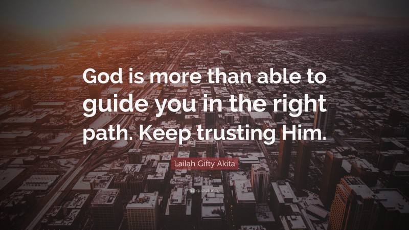 Lailah Gifty Akita Quote: “God is more than able to guide you in the right path. Keep trusting Him.”