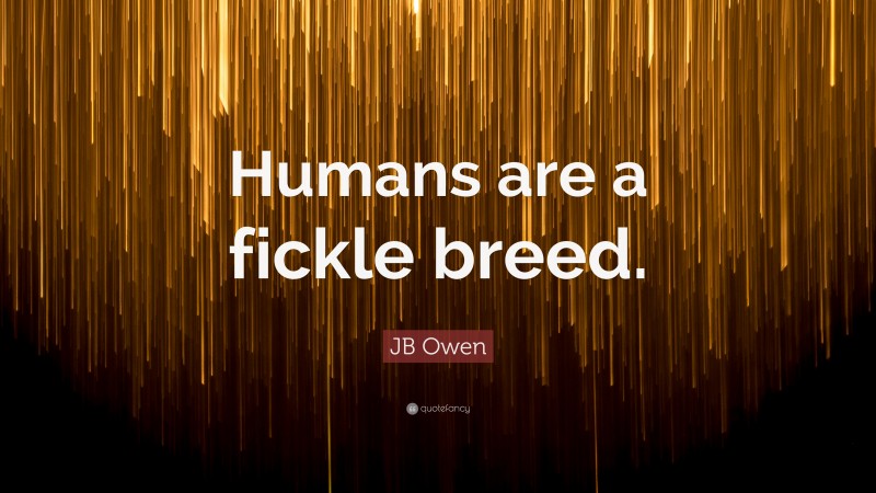 JB Owen Quote: “Humans are a fickle breed.”