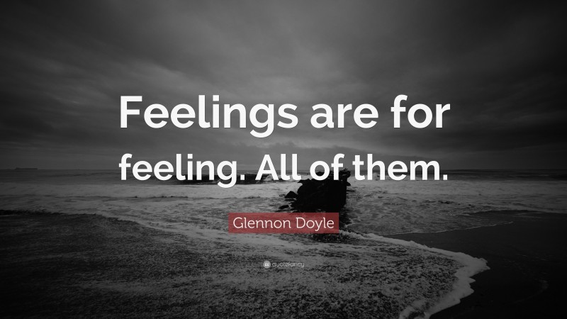 Glennon Doyle Quote: “Feelings are for feeling. All of them.”